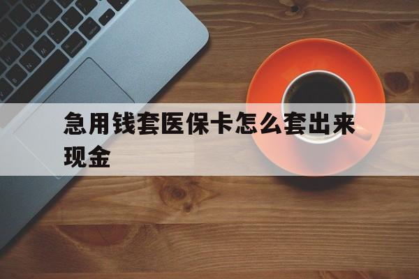 图木舒克包含急用钱套医保卡怎么套出来现金的词条