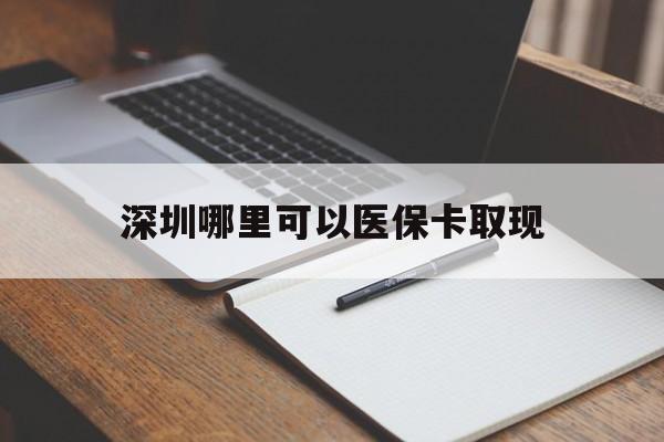 图木舒克最新深圳哪里可以医保卡取现方法分析(最方便真实的图木舒克深圳医保卡取现金去哪里取方法)