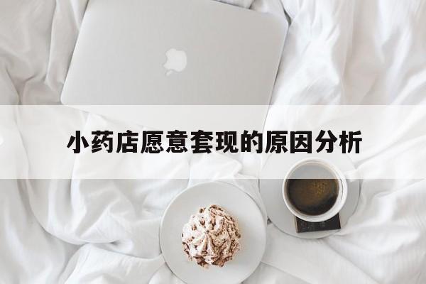 图木舒克最新小药店愿意套现的原因分析方法分析(最方便真实的图木舒克小药店愿意套现的原因分析怎么写方法)
