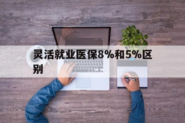 图木舒克最新灵活就业医保8%和5%区别方法分析(最方便真实的图木舒克个人灵活就业社保医疗5%和10%的区别方法)