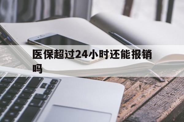 图木舒克最新医保超过24小时还能报销吗方法分析(最方便真实的图木舒克住院医保超过24小时方法)