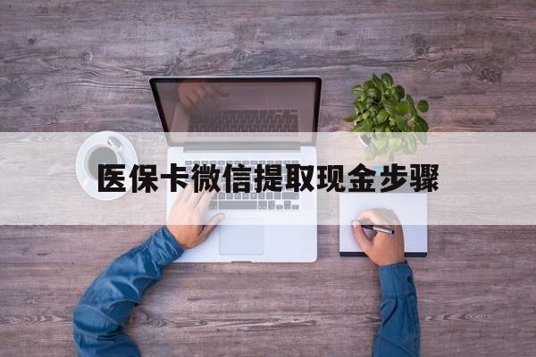 图木舒克最新医保卡微信提取现金步骤方法分析(最方便真实的图木舒克医保卡微信提取现金步骤是什么方法)