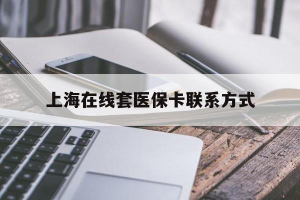 图木舒克最新上海在线套医保卡联系方式方法分析(最方便真实的图木舒克上海医保卡套取现金操作2020方法)