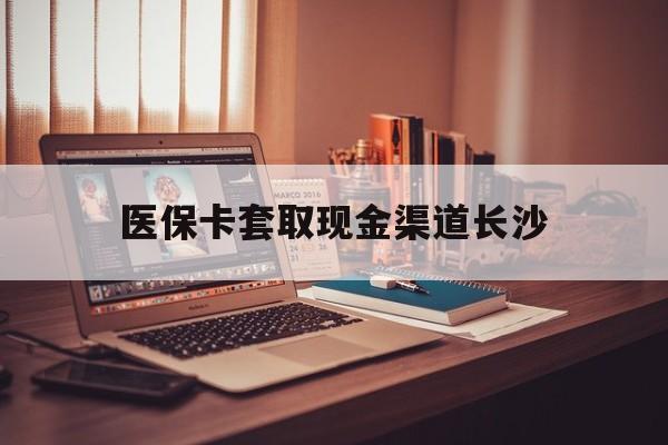 图木舒克最新医保卡套取现金渠道长沙方法分析(最方便真实的图木舒克长沙医保卡可以套现钱吗方法)