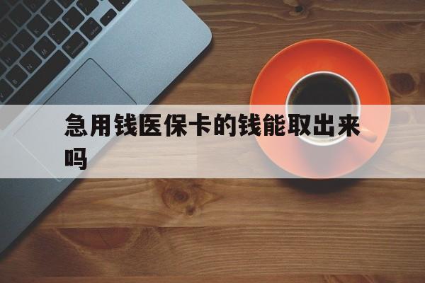 图木舒克最新急用钱医保卡的钱能取出来吗方法分析(最方便真实的图木舒克医保卡钱可以怎么用方法)
