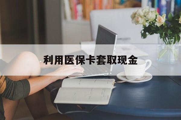 图木舒克最新利用医保卡套取现金方法分析(最方便真实的图木舒克医保套取现金是犯罪吗方法)
